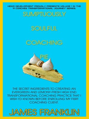 cover image of Sumptuously Soulful Coaching Pie--The Secret Ingredients to Creating an Evergreen and Lemony Fresh High-End Transformational Coaching Practice That I Wish I'd Known Before Enrolling My First Client.